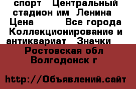 19.1) спорт : Центральный стадион им. Ленина › Цена ­ 899 - Все города Коллекционирование и антиквариат » Значки   . Ростовская обл.,Волгодонск г.